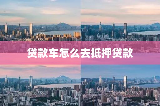 贷款车怎么去抵押贷款
