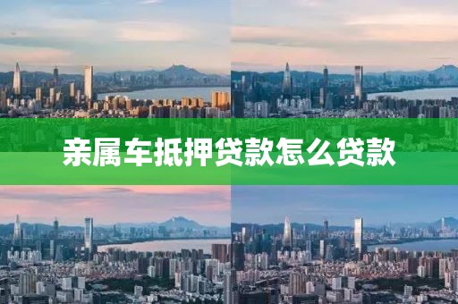 亲属车抵押贷款怎么贷款