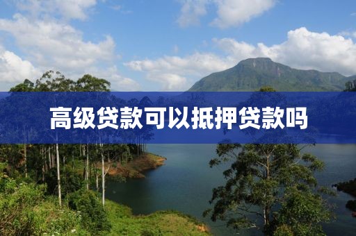 高级贷款可以抵押贷款吗