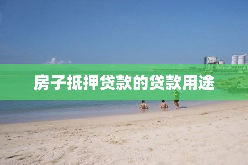 房子抵押贷款的贷款用途