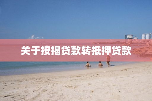 关于按揭贷款转抵押贷款