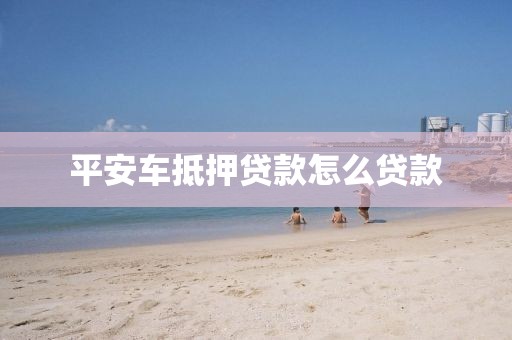 平安车抵押贷款怎么贷款