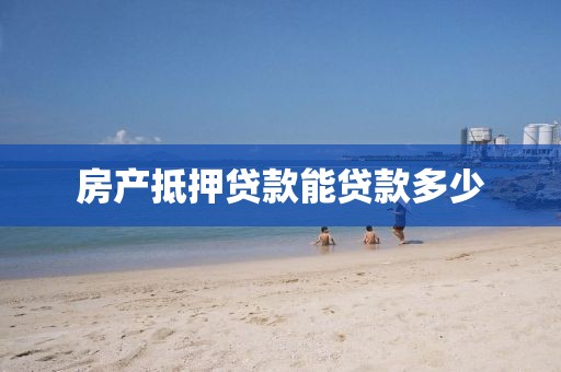 房产抵押贷款能贷款多少