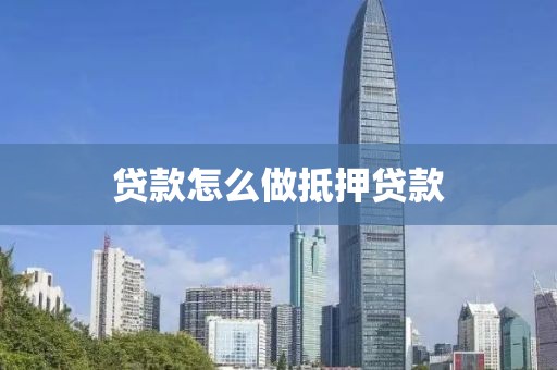 贷款怎么做抵押贷款