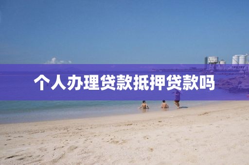 个人办理贷款抵押贷款吗