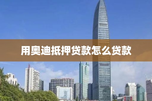 用奥迪抵押贷款怎么贷款