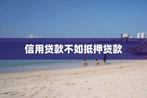 信用贷款不如抵押贷款