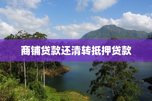 商铺贷款还清转抵押贷款
