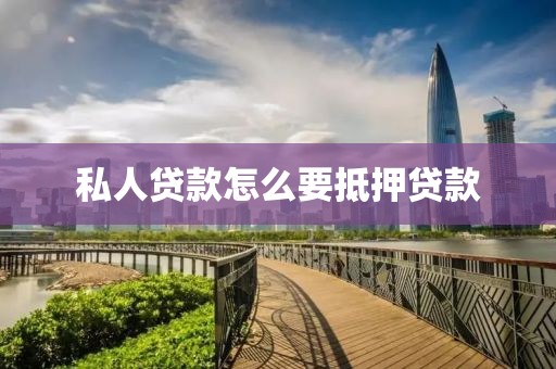 私人贷款怎么要抵押贷款