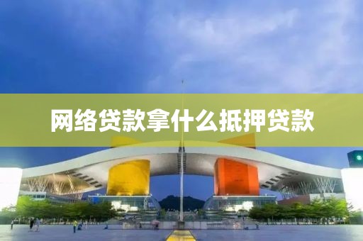 网络贷款拿什么抵押贷款