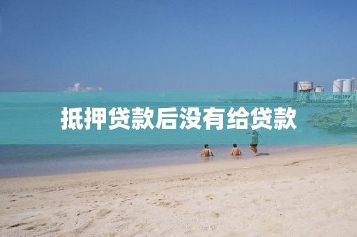 抵押贷款后没有给贷款