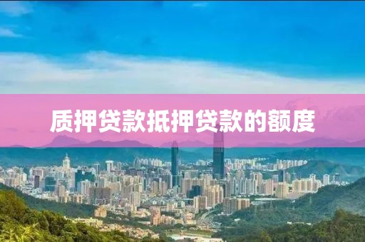 质押贷款抵押贷款的额度