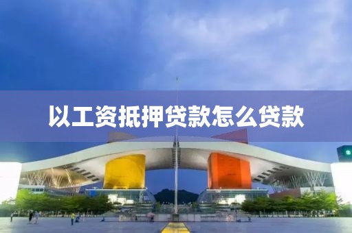 以工资抵押贷款怎么贷款