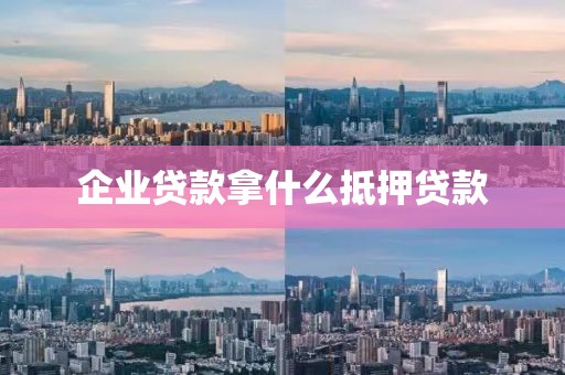 企业贷款拿什么抵押贷款