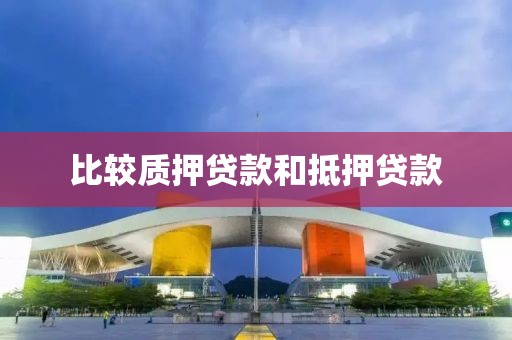 比较质押贷款和抵押贷款