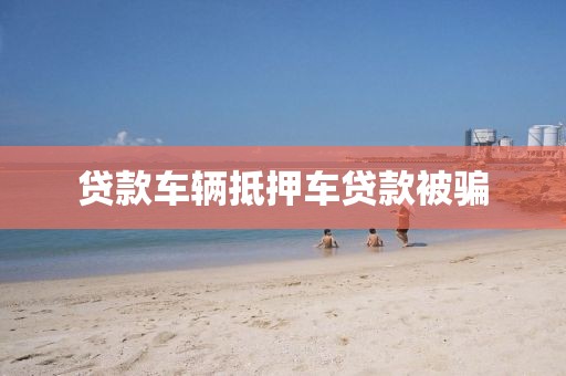 贷款车辆抵押车贷款被骗