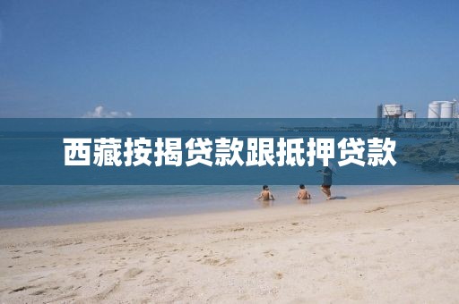 西藏按揭贷款跟抵押贷款