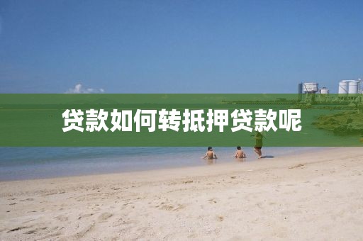 贷款如何转抵押贷款呢
