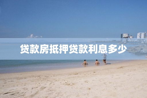贷款房抵押贷款利息多少