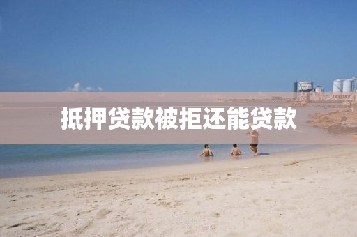 抵押贷款被拒还能贷款