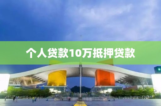 个人贷款10万抵押贷款