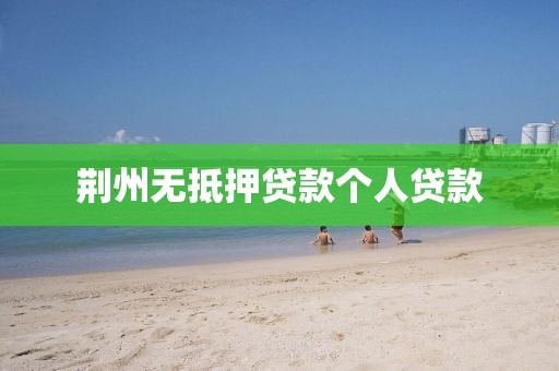 荆州无抵押贷款个人贷款
