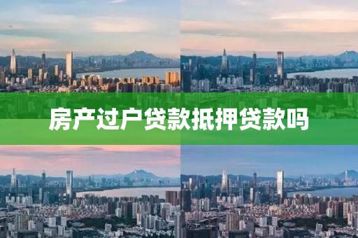 房产过户贷款抵押贷款吗