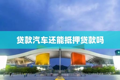 贷款汽车还能抵押贷款吗