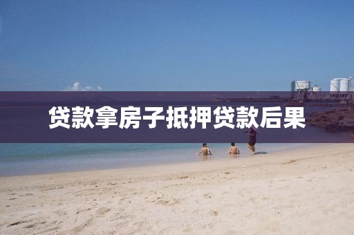 贷款拿房子抵押贷款后果