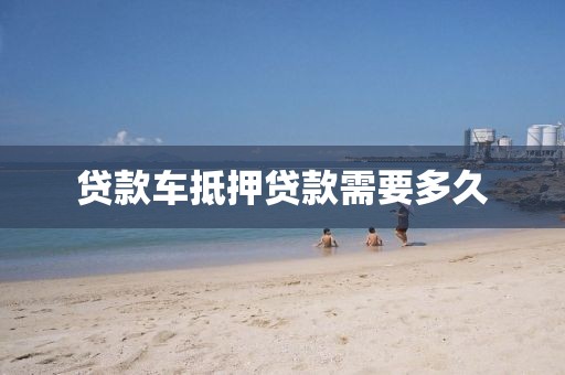 贷款车抵押贷款需要多久