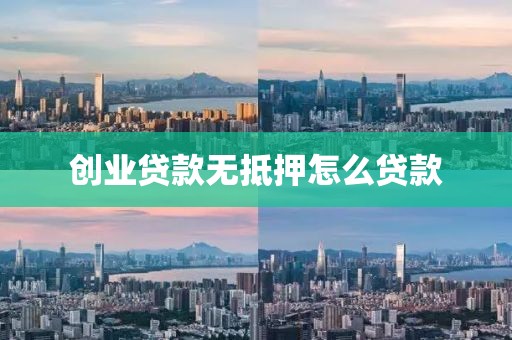创业贷款无抵押怎么贷款