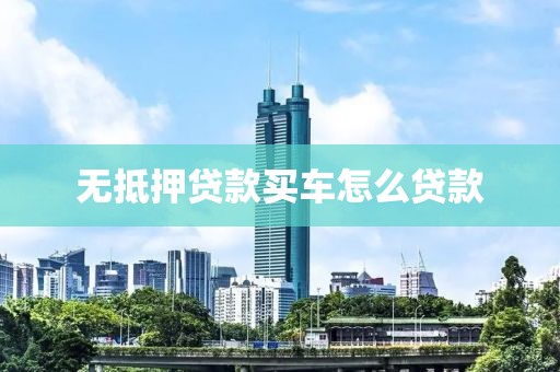无抵押贷款买车怎么贷款