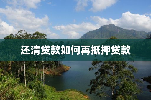 还清贷款如何再抵押贷款