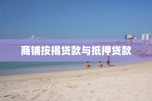 商铺按揭贷款与抵押贷款