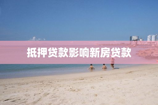 抵押贷款影响新房贷款
