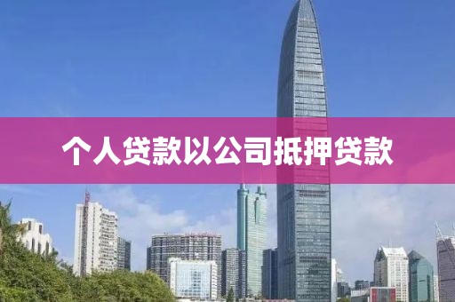 个人贷款以公司抵押贷款