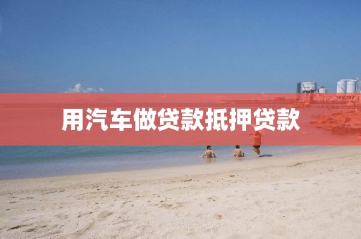 用汽车做贷款抵押贷款