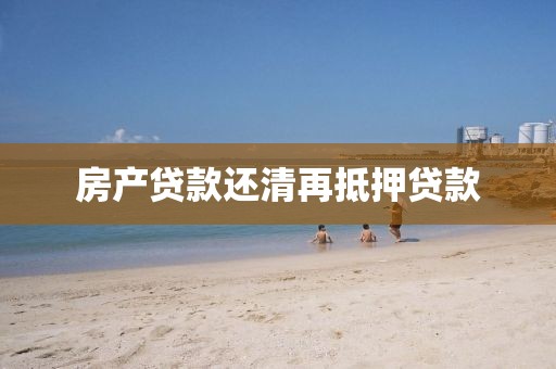 房产贷款还清再抵押贷款