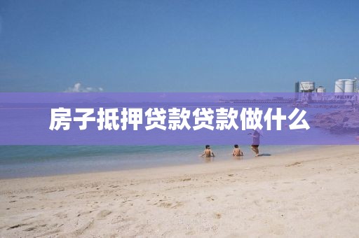 房子抵押贷款贷款做什么