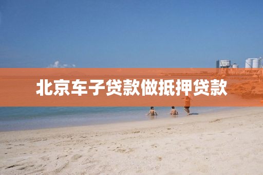 北京车子贷款做抵押贷款