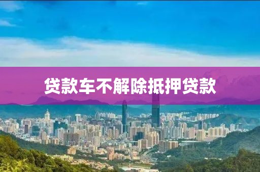 贷款车不解除抵押贷款