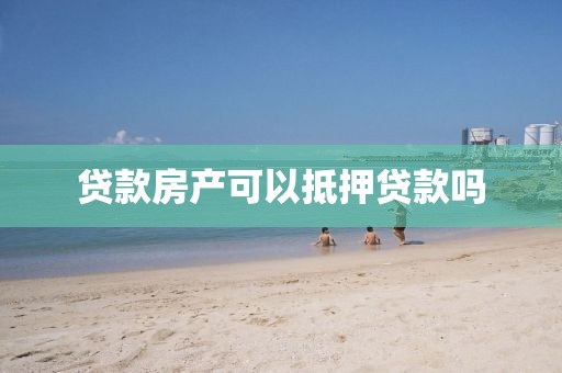 贷款房产可以抵押贷款吗