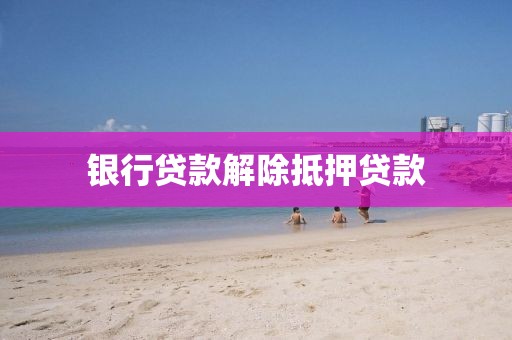 银行贷款解除抵押贷款