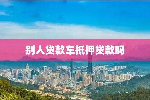 别人贷款车抵押贷款吗