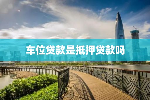 车位贷款是抵押贷款吗