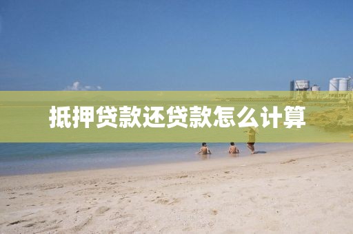抵押贷款还贷款怎么计算