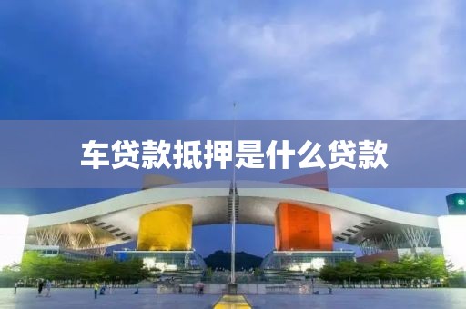 车贷款抵押是什么贷款