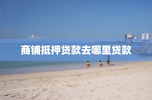商铺抵押贷款去哪里贷款