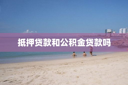 抵押贷款和公积金贷款吗