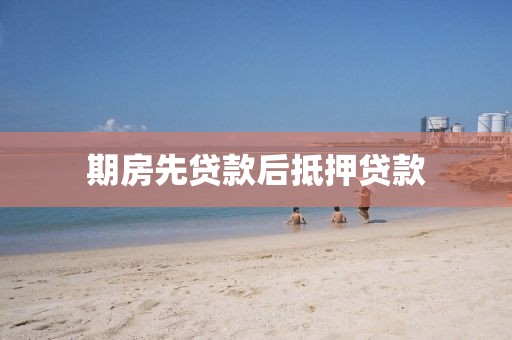 期房先贷款后抵押贷款